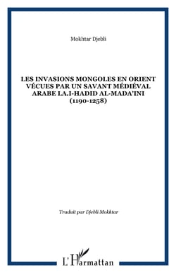 Les invasions mongoles en Orient vécues par un savant médiéval arabe LA.I-Hadid al-Mada'ini (1190-1258)