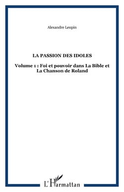 La passion des idoles - volume 1 : foi et pouvoir dans la bible et la chanson de roland