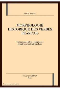 Morphologie historique des verbes francais - notions generales, conjugaisons regulieres, verbes irre