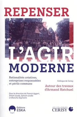 Repenser l'agir moderne : Rationalités créatives, entreprises responsables et périls communs, autour des travaux d'Armand Hatchuel