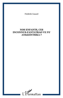 NOS ENFANTS, CES INCONNUS-FANTATRAO VE NY ANKIZINTSIKA ?
