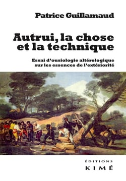 Autrui, la chose et la technique - essai d'ousiologie altérologique sur les trois essences de l'extériorité