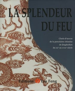 La splendeur du feu - chefs-d'oeuvre de la porcelaine chinoise de jingdezhen du xiie au xviiie siecl