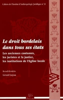 Le Droit bordelais dans tous ses états : Les anciennes coutumes, les juristes et la justice, les institutions de l'Eglise locale