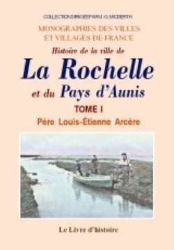 La rochelle et le pays d'aunis (histoire de la ville et du). t.i
