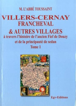 Villers-Cernay Francheval & autres villages à travers l'histoire de l'ancien fief de Douzy et de la principauté de Sedan t.1