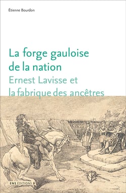 La Forge gauloise de la nation : Ernest Lavisse et la fabrique des ancêtres