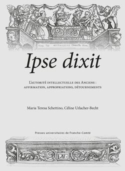 Ipse dixit : L'autorité intellectuelle des Anciens : affirmation, appropria-tions, détournements