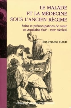 Le malade et la médecine sous l'ancien régime - soins et préoccupations de santé en Aquitaine XVIe