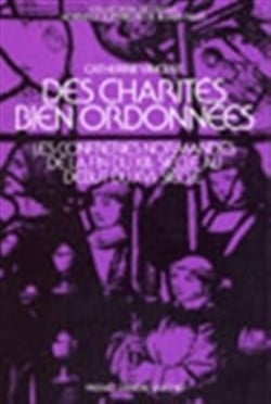 Des charités bien ordonnées - les confréries en Normandie de la fin du XIIIe au début du XVIe siècle