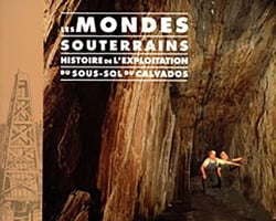 Les mondes souterrains - histoire de l'exploitation du sous-sol du Calvados