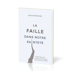 La faille dans notre sainteté : Combler l'écart entre la passion pour l'Évangile et la poursuite de la sainteté