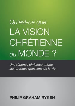 Qu'est-ce que la vision chrétienne du monde? : Une réponse christocentrique aux grandes questions de la vie