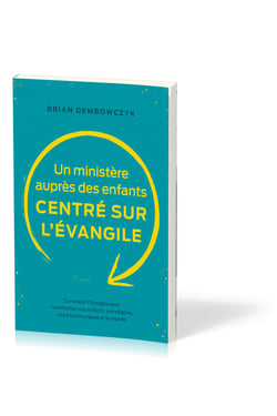 Un ministère auprès des enfants centré sur l'Évangile : Comment l'Évangile peut transformer vos enfants, votre Église, votre communauté et le monde