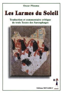 Les larmes du soleil : traduction et commentaire critique de trois textes des sarcophages