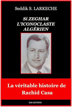 SI ZEGHAR L'Iconoclaste Algérien : La véritable histoire de Rachid Casa