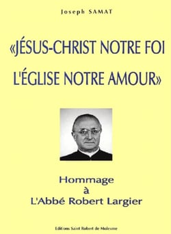 Jesus-christ notre foi, l'eglise notre amour. hommage a l'abbe robert largi