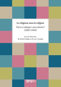 Le Religieux sans la religion : Vivre et éduquer sans absolu ? (1850-1950)