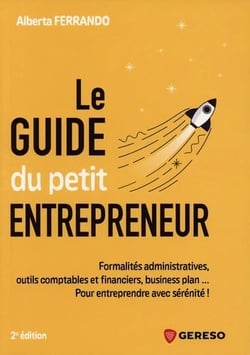 Le guide du petit entrepreneur : Formalités administratives, outils comptables et financiers, business plan... Pour entreprendre avec sérénité ! (2e édition)