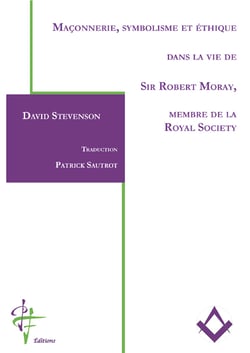 Maconnerie, symbolisme et ethique dans la vie de sir robert moray, membre de la royal society