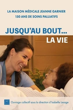Jusqu'au bout... la vie - La Maison médicale Jeanne Garnier, 150 ans de soins palliatifs