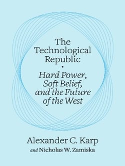 The Technological Republic : Hard Power, Soft Belief, and the Future of the West