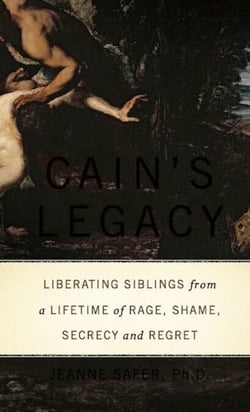 Cain's Legacy - Liberating Siblings from a Lifetime of Rage, Shame, Secrecy, and Regret