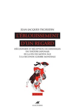 L'Éblouissement d'un regard - Découverte et réception occidentales du théâtre japonais de la fin du Moyen Âge à la seconde guerre mondiale