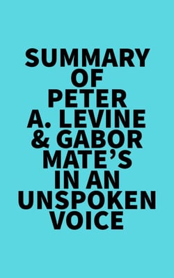 Summary of Peter A. Levine &amp; Gabor Mate's In an Unspoken Voice