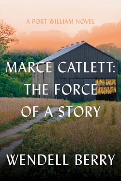 Marce Catlett: The Force of a Story - A Port William Novel