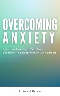 Overcoming Anxiety - Don’t Let Fear Stop You From Becoming The Best Version Of Yourself