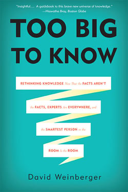 Too Big to Know - Rethinking Knowledge Now That the Facts Aren't the Facts, Experts Are Everywhere, and the Smartest Person in the Room Is the Room