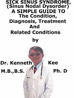 Sick Sinus Syndrome, (Sinus Nodal Disorder) A  Simple  Guide  To  The Condition, Diagnosis, Treatment  And  Related Conditions