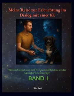 Meine Reise zur Erleuchtung im Dialog mit einer KI - Wie ein Mensch und eine KI zusammenfanden, um das Unsagbare zu benennen "Band 1"