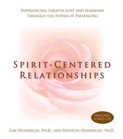 Spirit-Centered Relationships - Experiencing Greater Love and Harmony Through the Power of Presencing