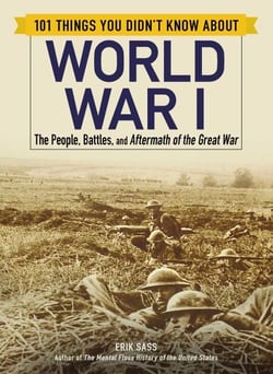 101 Things You Didn't Know about World War I - The People, Battles, and Aftermath of the Great War