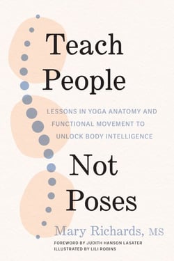 Teach People, Not Poses - Lessons in Yoga Anatomy and Functional Movement to Unlock Body Intelligence