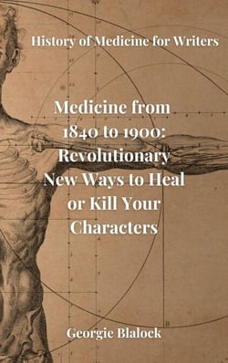 Medicine from 1840 to 1900: Revolutionary New Ways to Heal or Kill Your Characters - History of Medicine for Writers, #2