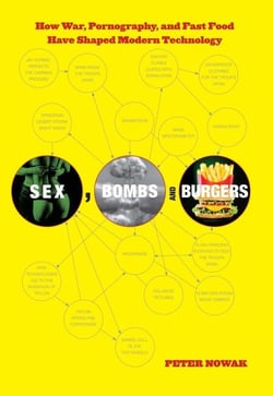 Sex, Bombs, and Burgers - How War, Pornography, and Fast Food Have Shaped Modern Technology