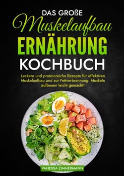 Das große Muskelaufbau Ernährung Kochbuch - Leckere und proteinreiche Rezepte für effektiven Muskelaufbau und zur Fettverbrennung. Muskeln aufbauen leicht gemacht!