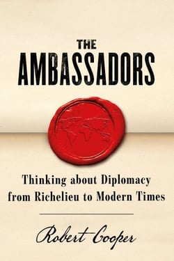The Ambassadors - Thinking about Diplomacy from Machiavelli to Modern Times