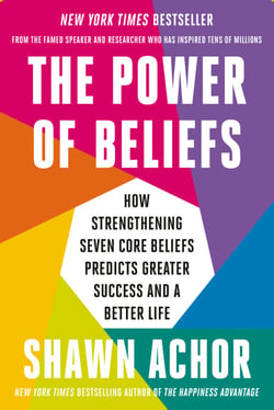 The Power of Beliefs - How Strengthening Seven Core Beliefs Predicts Greater Success and a Better Life