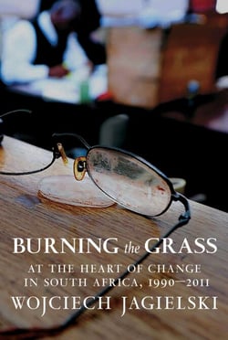 Burning the Grass - At the Heart of Change in South Africa, 1990-2011