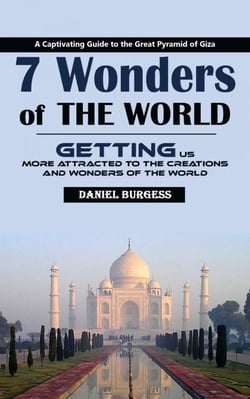 7 Wonders of the World: A Captivating Guide to the Great Pyramid of Giza (Getting Us More Attracted to the Creations and Wonders of the World)