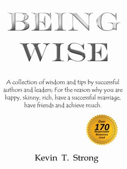 Being Wise: A collection of wisdom and tips by successful authors and leaders;  For the reason why you are happy, skinny, rich, have a successful marriage, have friends and achieve much.