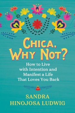 Chica, Why Not? - How to Live with Intention and Manifest a Life That Loves You Back