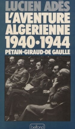 L'Aventure algérienne (1940-1944) - Pétain, Giraud, de Gaulle