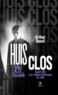 Huis clos Moi, A.D., l’exalté suivi de - Les métamorphoses du vide