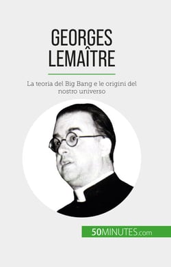 Georges Lemaître - La teoria del Big Bang e le origini del nostro universo