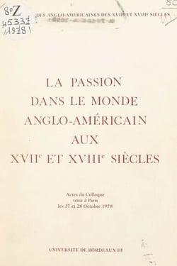 La passion dans le monde anglo-américain aux XVIIe et XVIIIe siècles - Actes du Colloque tenu à Paris les 27 et 28 octobre 1978